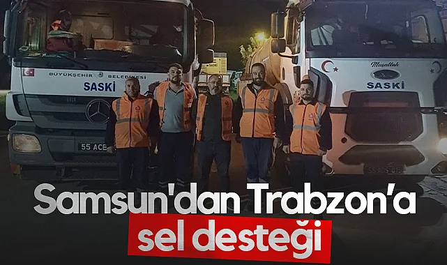 Samsun'dan Sel afeti yaşayan Trabzon’a destek