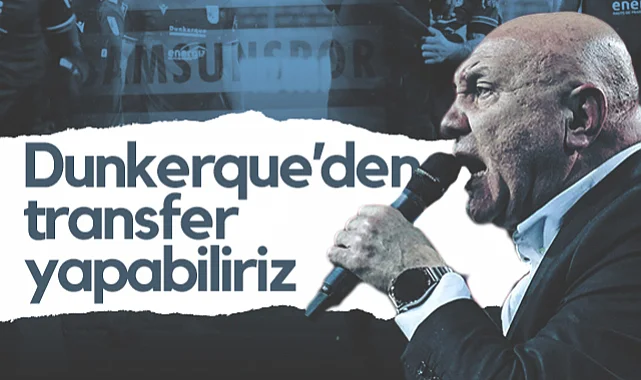 Samsunspor Başkanı Yüksel Yıldırım Açıkladı: Dunkerque'den Transfer Yapabiliriz