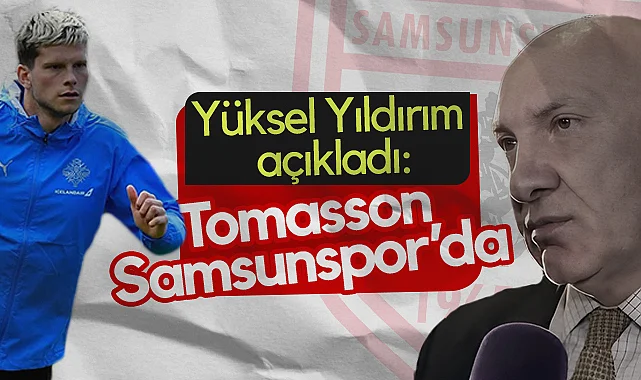 Samsunspor Başkanı Yüksel Yıldırım Açıkladı: Logi Tomasson Samsunspor'da