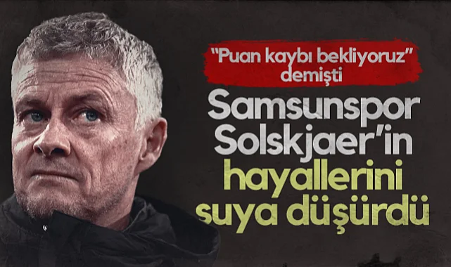 Samsunspor, Beşiktaş'ın Hocası Solskjaer’in Hayallerini Suya Düşürdü! Kayserispor Karşısında Puan Kaybı Bekliyoruz Demişti...