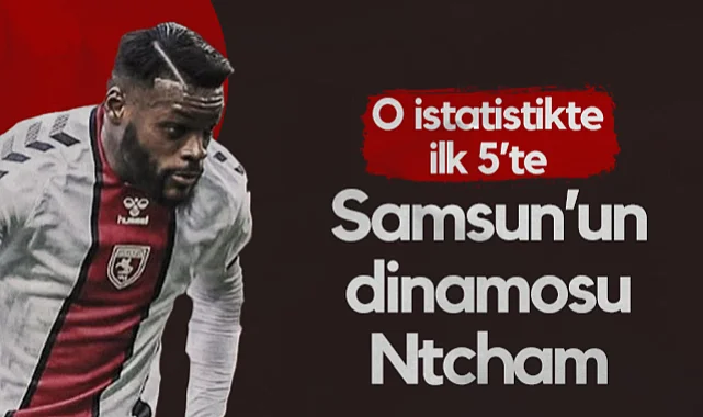 Samsunspor'un Dinamosu Ntcham! O İstatistikte İlk 5’te