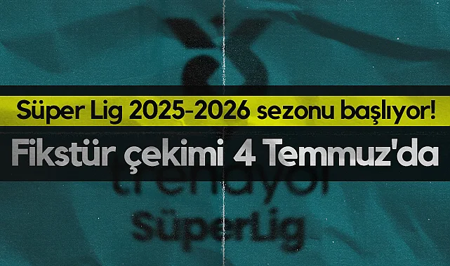 Süper Lig 2025-2026 Sezonu Başlıyor! Fikstür Çekimi 4 Temmuz'da Riva'da