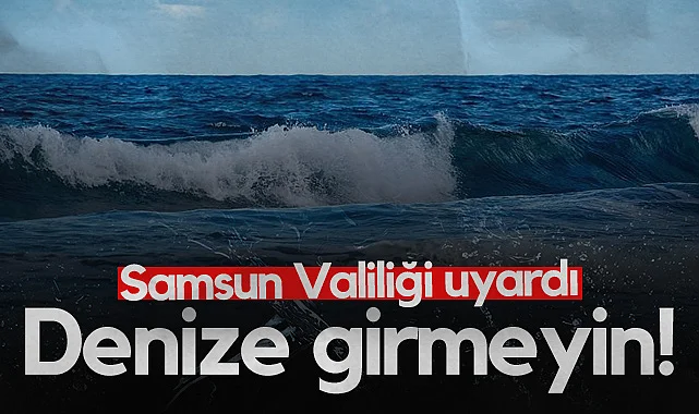 Valilik Uyardı: Samsun'da Denize Girmek Yasaklandı!