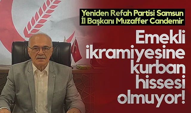 Yeniden Refah Partisi Samsun İl Başkanı Muzaffer Candemir: Emekli İkramiyesine Kurban Hissesi Olmuyor!