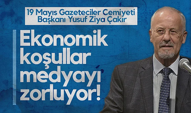 19 Mayıs Gazeteciler Cemiyeti Başkanı Yusuf Ziya Çakır: Ekonomik Koşullar Medyayı Zorluyor!