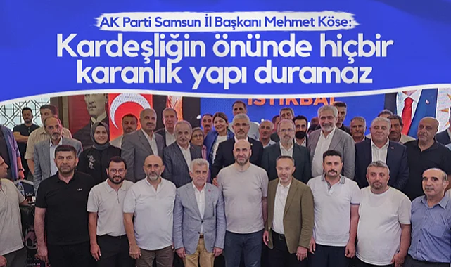 AK Parti Samsun İl Başkanı Mehmet Köse: Kardeşliğin Önünde Hiçbir Karanlık Yapı Duramaz