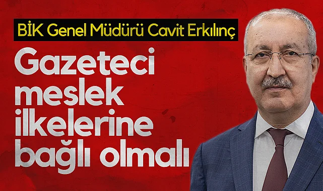 BİK Genel Müdürü Cavit Erkılınç: Gazeteci Meslek İlkelerine Bağlı Olmalı