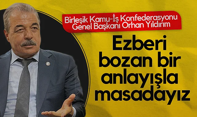 Birleşik Kamu-İş Konfederasyonu Genel Başkanı Orhan Yıldırım: Ezberi Bozan Bir Anlayışla Masadayız