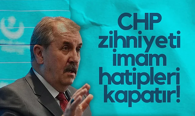Büyük Birlik Partisi Genel Başkanı Mustafa Destici: CHP Zihniyeti İmam Hatipleri Kapatır!