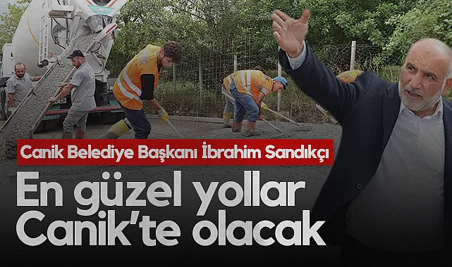 Canik Belediye Başkanı İbrahim Sandıkçı: En Güzel Yollar Canik’te Olacak
