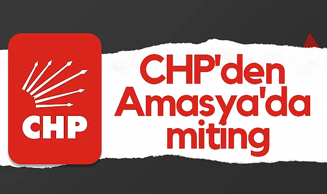 CHP Genel Başkanı Özgür Özel Amasya'da Miting Yapacak