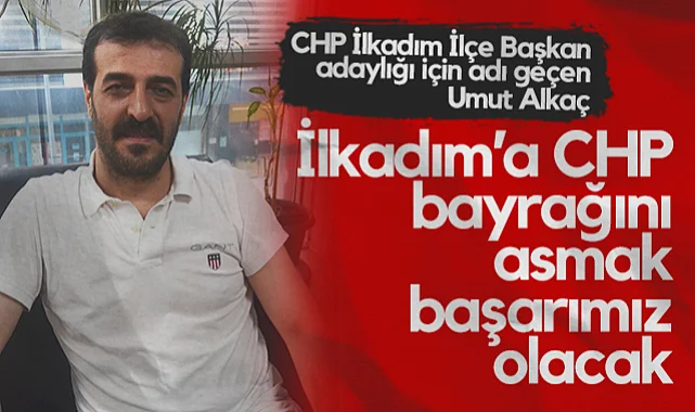 CHP İlkadım İlçe Başkan Adaylığı İçin Adı Geçen Umut Alkaç: İlkadım'a CHP Bayrağını Asmak Başarımız Olacak