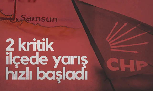 CHP'nin Kongre Süreci Samsun'un 2 Kritik İlçesinde Hızlı Başladı
