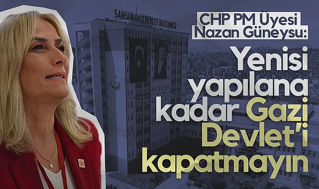 CHP PM Üyesi Nazan Güneysu: Yenisi Yapılana Kadar Gazi Devlet’i Kapatmayın