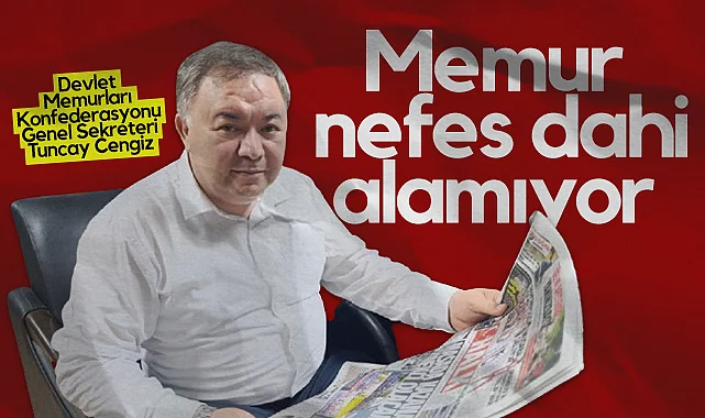 Devlet Memurları Konfederasyonu Genel Sekreteri Tuncay Cengiz: Memur Nefes Dahi Alamıyor