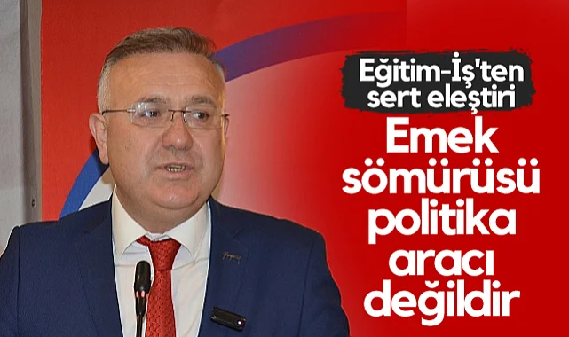 Eğitim-İş'ten Ekonomi Politikalarına Sert Eleştiri: Emek Sömürüsü Politika Aracı Değildir