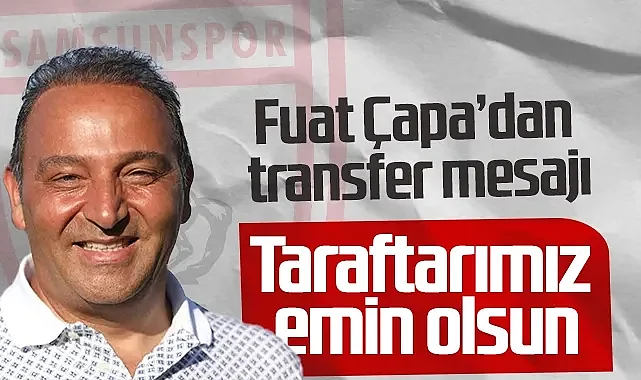 Fuat Çapa’dan Transfer Mesajı: Taraftarımız Emin Olsun