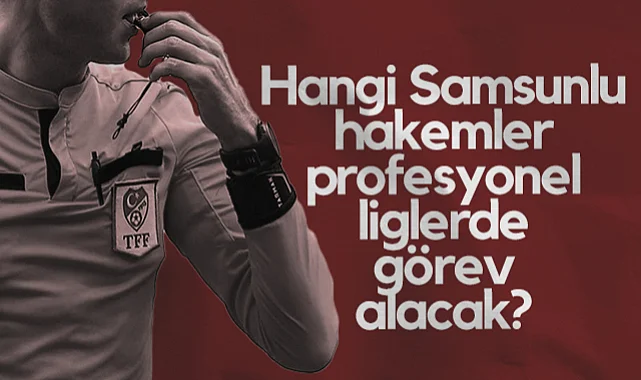 Hangi Samsunlu Hakemler ve Gözlemciler Profesyonel Liglerde Görev Alacak?