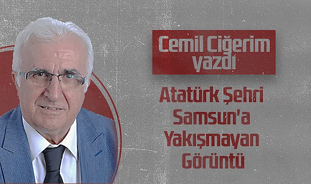 Hedef Halk Gazetesi Köşe Yazarı Cemil Ciğerim: Atatürk Şehri Samsun'a Yakışmayan Görüntü