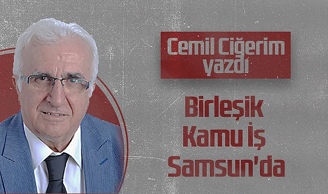 Hedef Halk Gazetesi Köşe Yazarı Cemil Ciğerim: Birleşik Kamu İş Samsun'da