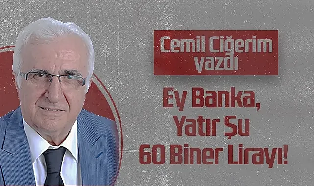 Hedef Halk Gazetesi Köşe Yazarı Cemil Ciğerim: Ey Banka, Yatır Şu 60 Biner Lirayı!