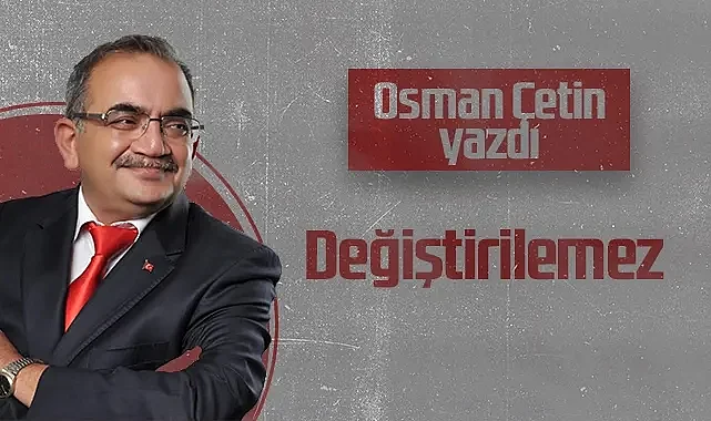 Hedef Halk Gazetesi Köşe Yazarı Osman Çetin: Değiştirilemez