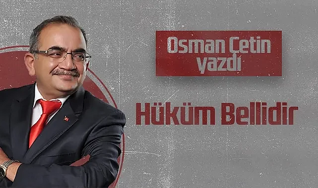 Hedef Halk Gazetesi Köşe Yazarı Osman Çetin: Hüküm Bellidir