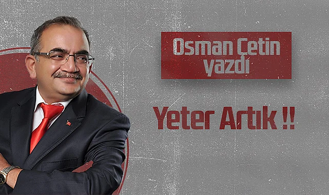 Hedef Halk Gazetesi Köşe Yazarı Osman Çetin: Yeter Artık !!