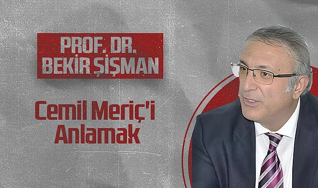 Hedef Halk Gazetesi Köşe Yazarı Prof. Dr. Bekir Şişman: Cemil Meriç'i Anlamak
