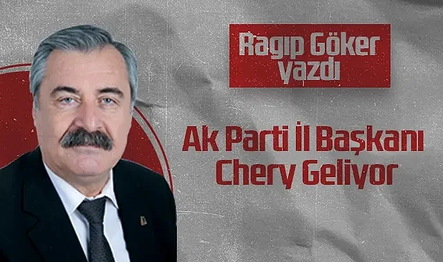 Hedef Halk Gazetesi Köşe Yazarı Ragıp Göker: Ak Parti İl Başkanı: Chery Geliyor