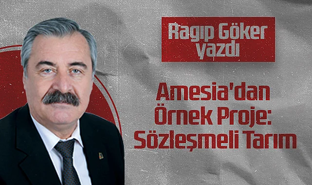 Hedef Halk Gazetesi Köşe Yazarı Ragıp Göker: Amesia'dan Örnek Proje: Sözleşmeli Tarım
