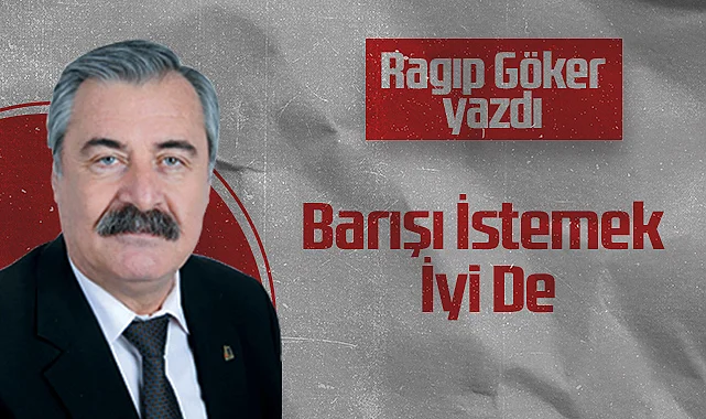 Hedef Halk Gazetesi Köşe Yazarı Ragıp Göker: Barışı İstemek İyi De