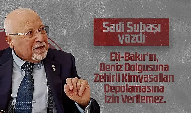 Hedef Halk Gazetesi Köşe Yazarı Sadi Subaşı: Eti-Bakır'ın, Deniz Dolgusuna Zehirli Kimyasalları Depolamasına İzin Verilemez