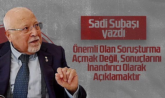 Hedef Halk Gazetesi Köşe Yazarı Sadi Subaşı: Önemli Olan Soruşturma Açmak Değil, Sonuçlarını İnandırıcı Olarak Açıklamaktır