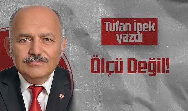Hedef Halk Gazetesi Köşe Yazarı Tufan İpek: Ölçü Değil!