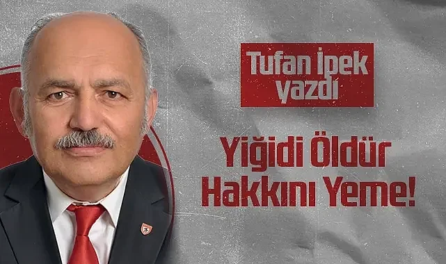 Hedef Halk Gazetesi Köşe Yazarı Tufan İpek: Yiğidi Öldür Hakkını Yeme!