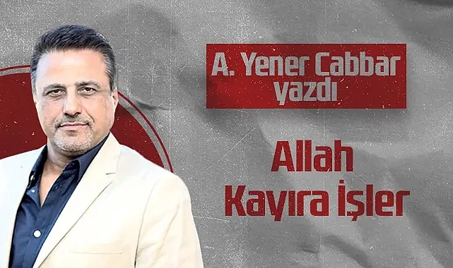 Hedef Halk Gazetesi Kurucusu ve Yayın Danışmanı A. Yener Cabbar: Allah Kayıra İşler