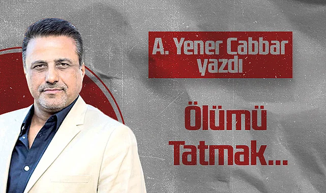 Hedef Halk Gazetesi Kurucusu ve Yayın Danışmanı A. Yener Cabbar: Ölümü Tatmak...