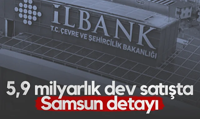 İller Bankası'ndan 5.9 Milyarlık Dev Satış! Samsun Detayı...