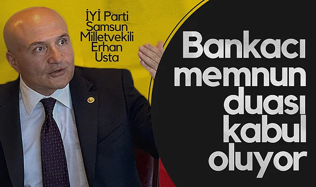 İYİ Parti Samsun Milletvekili Erhan Usta: Bankacı Memnun Duası Kabul Oluyor