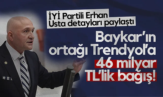 İYİ Partili Erhan Usta Detayları Anlattı: Baykar'ın Ortağı Trendyol'a 46 milyar TL'lik Bağış!