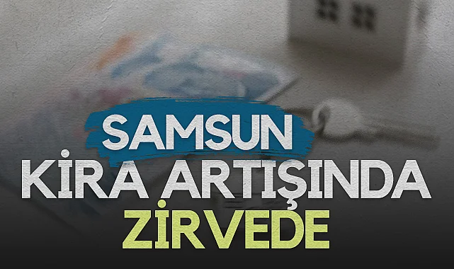Kiralar Uçtu! Samsun Listenin Başında