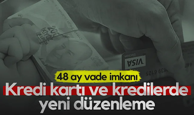 Kredi Kartı ve Kredilerde Yeni Düzenleme! 48 Ay Vade İmkanı...