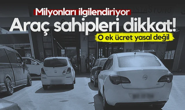 Milyonları İlgilendiriyor: Araç Sahipleri Dikkat! O Ek Ücret Yasal Değil...
