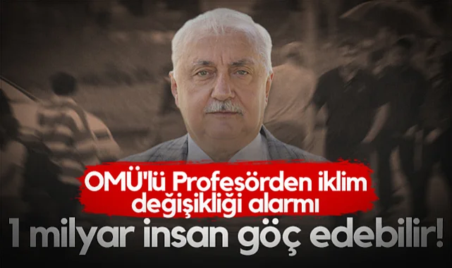 OMÜ'lü Profesörden İklim Değişikliği Alarmı: 1 Milyar İnsan Göç Edebilir!