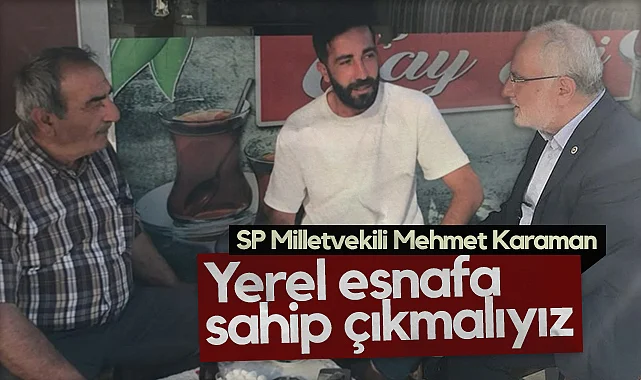 Saadet Partisi Samsun Milletvekili Mehmet Karaman: Yerel Esnafa Sahip Çıkmalıyız