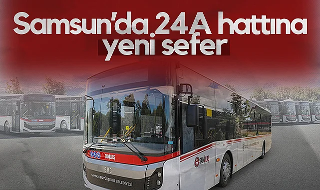 Samsun'da 24A Hattı’nda Sefer Aralığı 30 Dakikaya Düşüyor