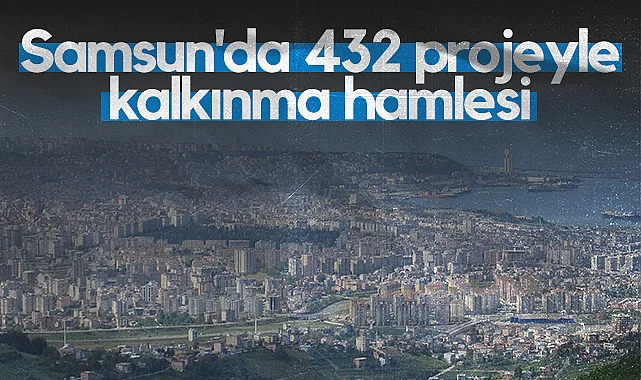 Samsun'da 432 Projeyle Kalkınma Hamlesi 