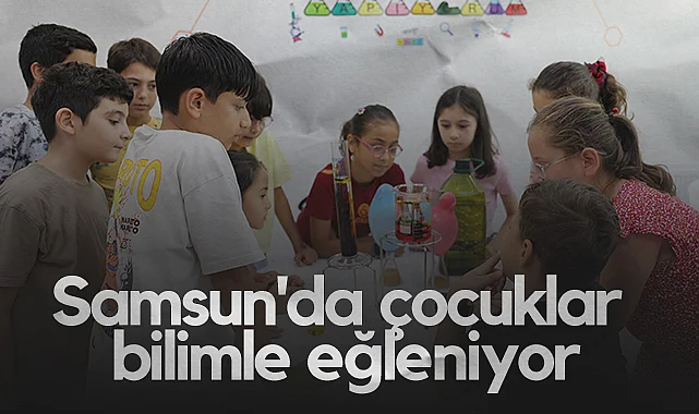 Samsun'da Çocuklar Bilimle Eğleniyor
