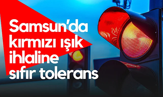 Samsun'da Kırmızı Işık İhlaline Sıfır Tolerans Dönemi Başladı